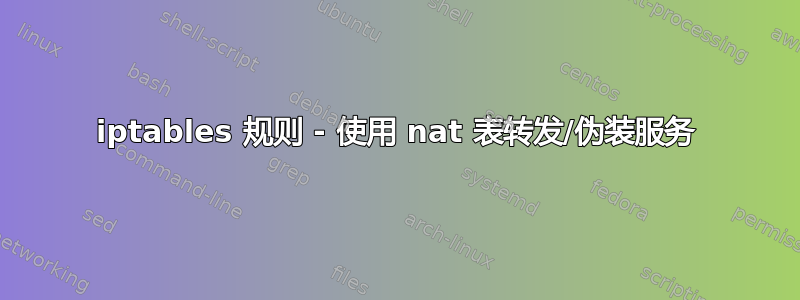 iptables 规则 - 使用 nat 表转发/伪装服务