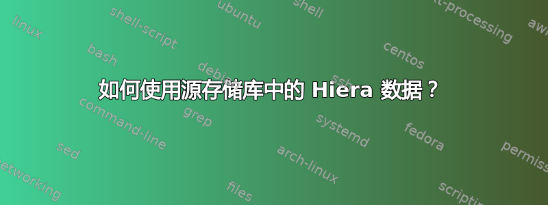 如何使用源存储库中的 Hiera 数据？