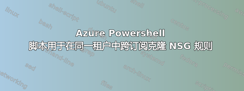 Azure Powershell 脚本用于在同一租户中跨订阅克隆 NSG 规则