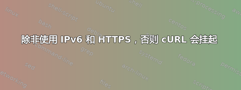 除非使用 IPv6 和 HTTPS，否则 cURL 会挂起