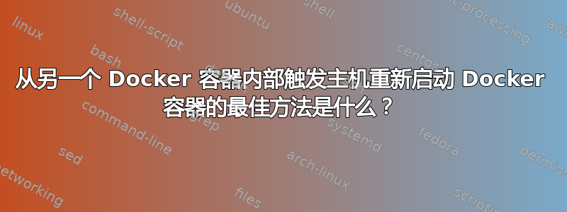 从另一个 Docker 容器内部触发主机重新启动 Docker 容器的最佳方法是什么？