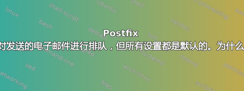 Postfix 不对发送的电子邮件进行排队，但所有设置都是默认的。为什么？