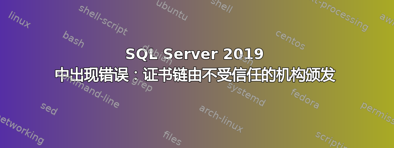 SQL Server 2019 中出现错误：证书链由不受信任的机构颁发