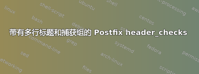 带有多行标题和捕获组的 Postfix header_checks