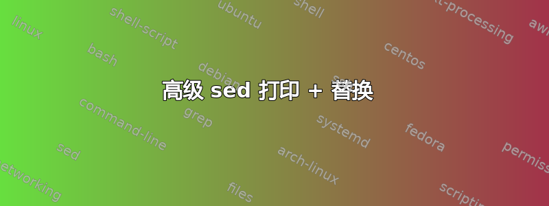 高级 sed 打印 + 替换 