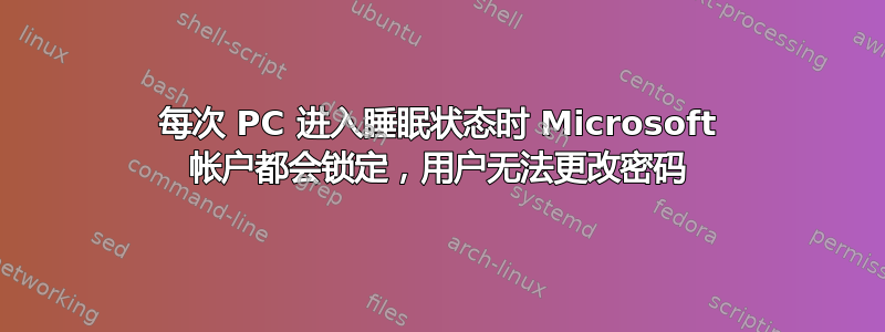 每次 PC 进入睡眠状态时 Microsoft 帐户都会锁定，用户无法更改密码