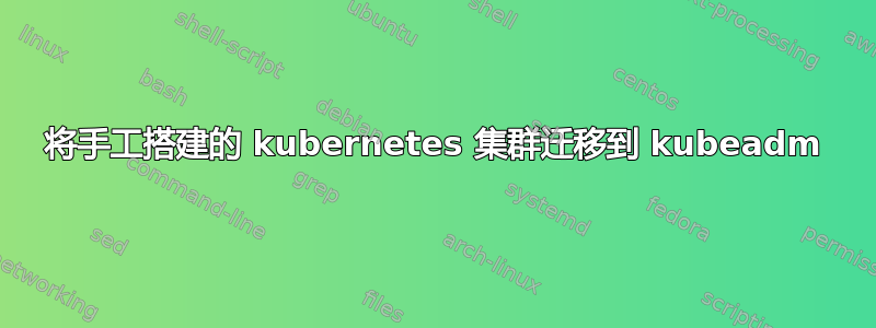 将手工搭建的 kubernetes 集群迁移到 kubeadm