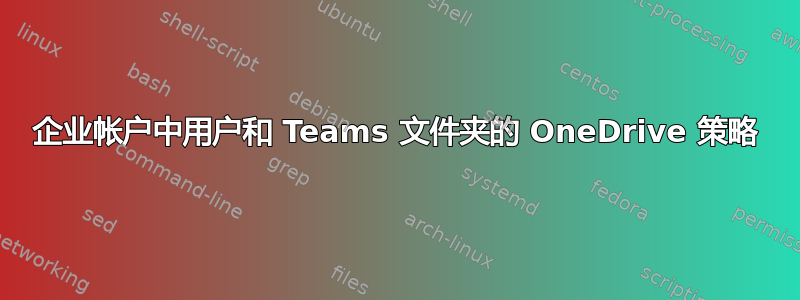 企业帐户中用户和 Teams 文件夹的 OneDrive 策略