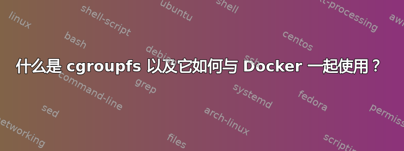 什么是 cgroupfs 以及它如何与 Docker 一起使用？