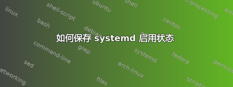 如何保存 systemd 启用状态