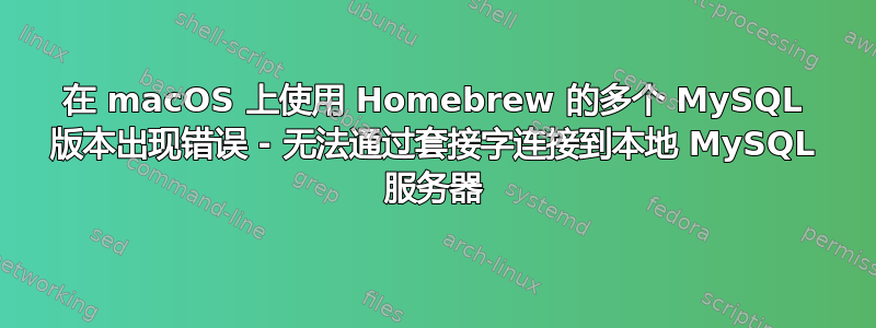 在 macOS 上使用 Homebrew 的多个 MySQL 版本出现错误 - 无法通过套接字连接到本地 MySQL 服务器