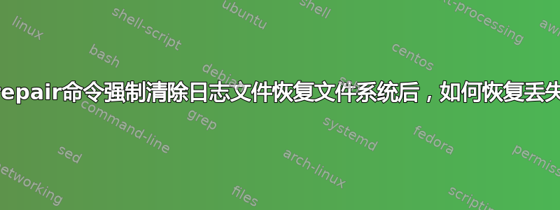 执行xfs_repair命令强制清除日志文件恢复文件系统后，如何恢复丢失的数据？