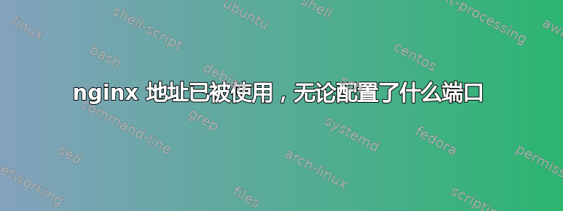 nginx 地址已被使用，无论配置了什么端口