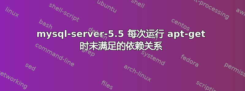 mysql-server-5.5 每次运行 apt-get 时未满足的依赖关系