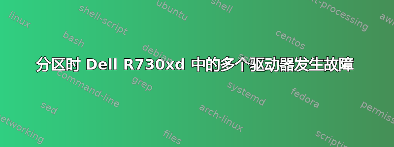 分区时 Dell R730xd 中的多个驱动器发生故障