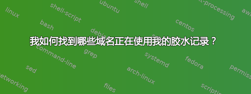 我如何找到哪些域名正在使用我的胶水记录？