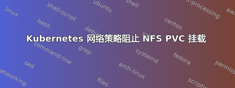 Kubernetes 网络策略阻止 NFS PVC 挂载