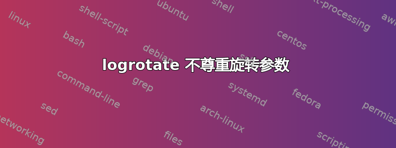 logrotate 不尊重旋转参数