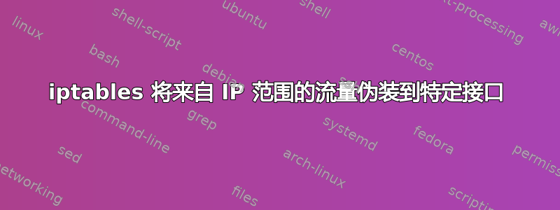 iptables 将来自 IP 范围的流量伪装到特定接口