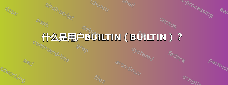 什么是用户BUILTIN（BUILTIN）？