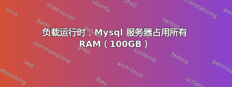 负载运行时，Mysql 服务器占用所有 RAM（100GB）