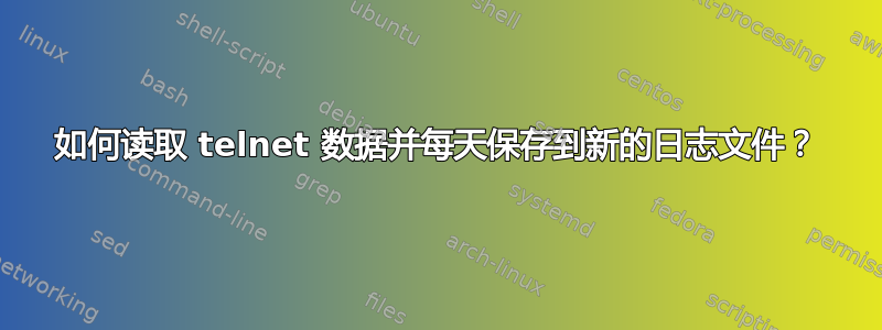 如何读取 telnet 数据并每天保存到新的日志文件？