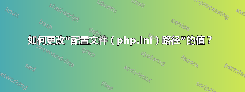 如何更改“配置文件（php.ini）路径”的值？