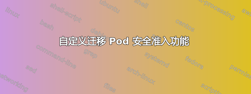 自定义迁移 Pod 安全准入功能