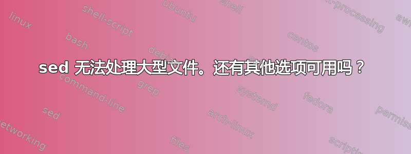 sed 无法处理大型文件。还有其他选项可用吗？