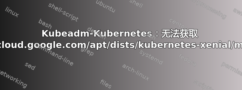 Kubeadm-Kubernetes：无法获取 https://packages.cloud.google.com/apt/dists/kubernetes-xenial/main/binary-arm64