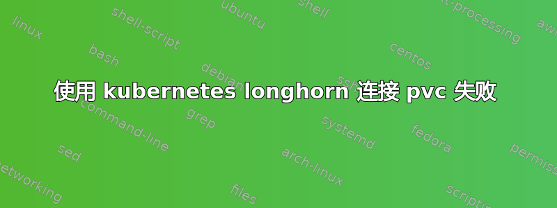 使用 kubernetes longhorn 连接 pvc 失败