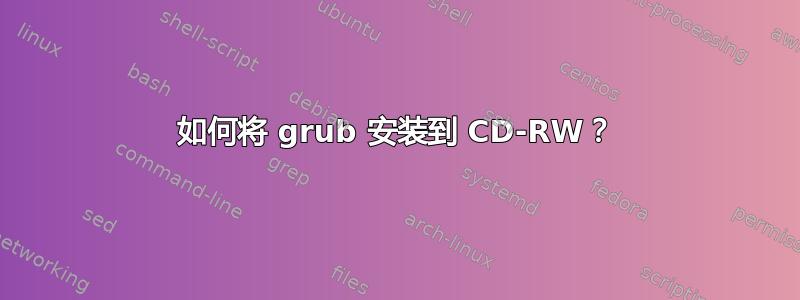 如何将 grub 安装到 CD-RW？