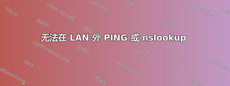 无法在 LAN 外 PING 或 nslookup