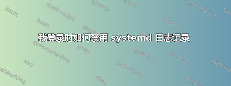 我登录时如何禁用 systemd 日志记录