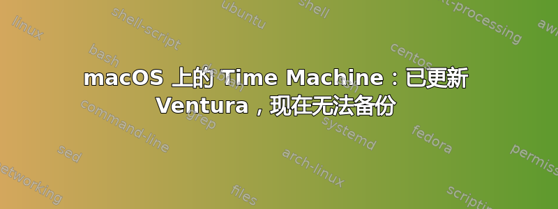 macOS 上的 Time Machine：已更新 Ventura，现在无法备份