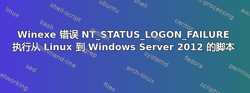 Winexe 错误 NT_STATUS_LOGON_FAILURE 执行从 Linux 到 Windows Server 2012 的脚本