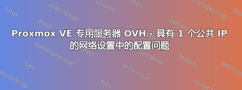 Proxmox VE 专用服务器 OVH - 具有 1 个公共 IP 的网络设置中的配置问题