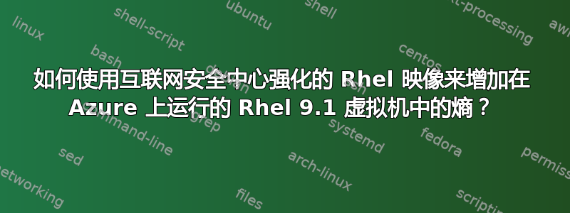 如何使用互联网安全中心强化的 Rhel 映像来增加在 Azure 上运行的 Rhel 9.1 虚拟机中的熵？