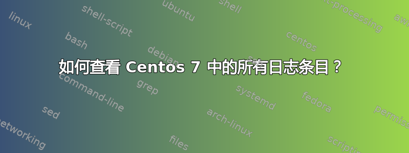 如何查看 Centos 7 中的所有日志条目？