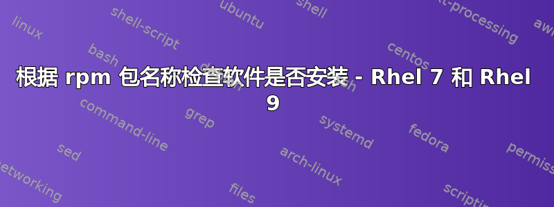 根据 rpm 包名称检查软件是否安装 - Rhel 7 和 Rhel 9