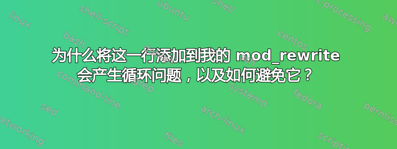 为什么将这一行添加到我的 mod_rewrite 会产生循环问题，以及如何避免它？