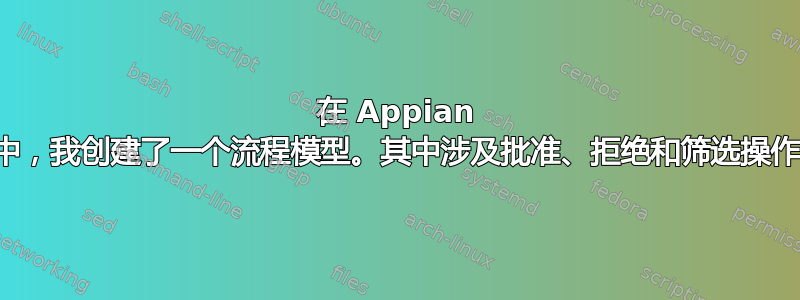 在 Appian 中，我创建了一个流程模型。其中涉及批准、拒绝和筛选操作