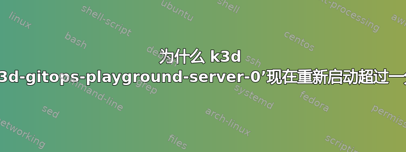 为什么 k3d 节点‘k3d-gitops-playground-server-0’现在重新启动超过一分钟？