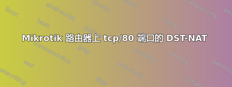 Mikrotik 路由器上 tcp/80 端口的 DST-NAT