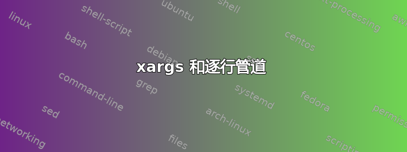 xargs 和逐行管道