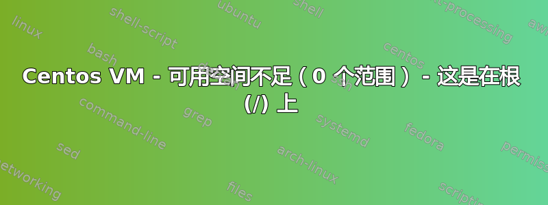 Centos VM - 可用空间不足（0 个范围） - 这是在根 (/) 上
