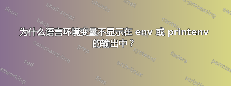 为什么语言环境变量不显示在 env 或 printenv 的输出中？