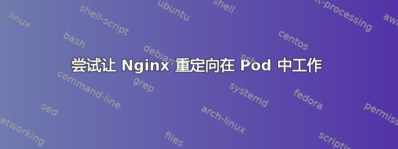 尝试让 Nginx 重定向在 Pod 中工作