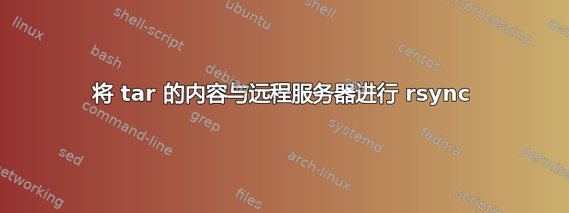 将 tar 的内容与远程服务器进行 rsync