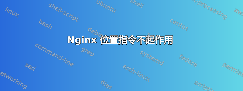 Nginx 位置指令不起作用